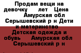 Продам вещи на девочку 3-4 лет › Цена ­ 1 000 - Амурская обл., Серышевский р-н Дети и материнство » Детская одежда и обувь   . Амурская обл.,Серышевский р-н